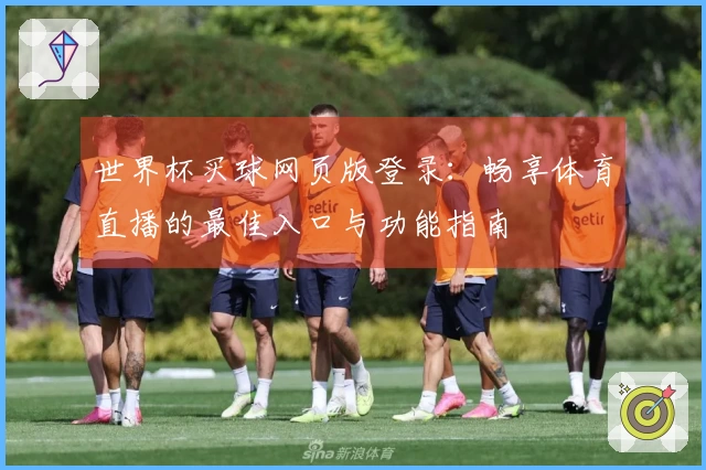 世界杯买球网页版登录：畅享体育直播的最佳入口与功能指南