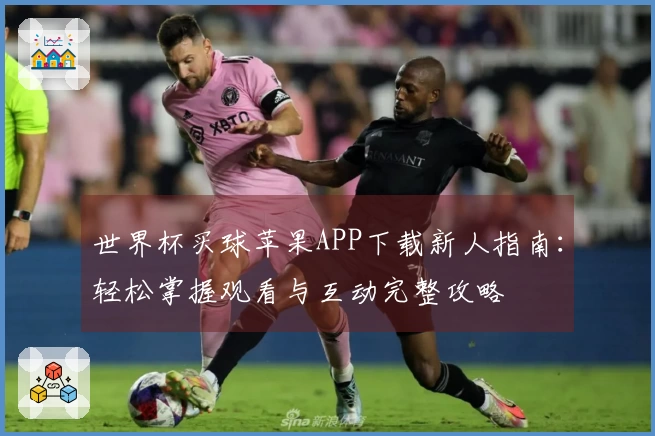 世界杯买球苹果APP下载新人指南：轻松掌握观看与互动完整攻略