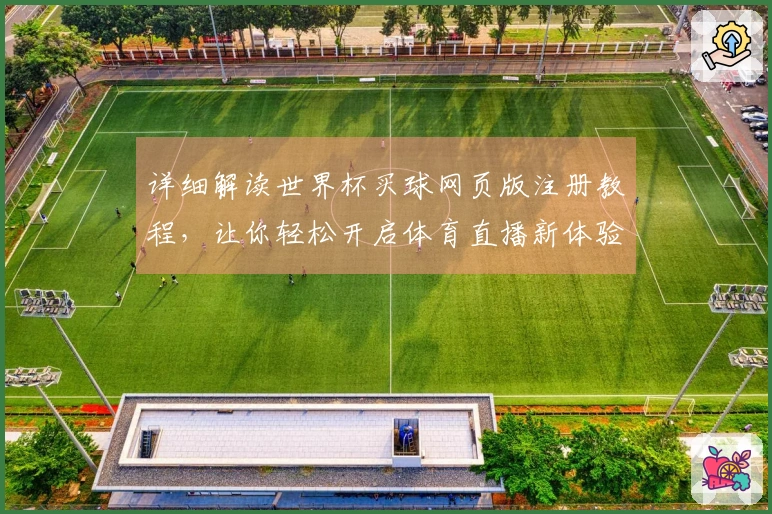详细解读世界杯买球网页版注册教程，让你轻松开启体育直播新体验