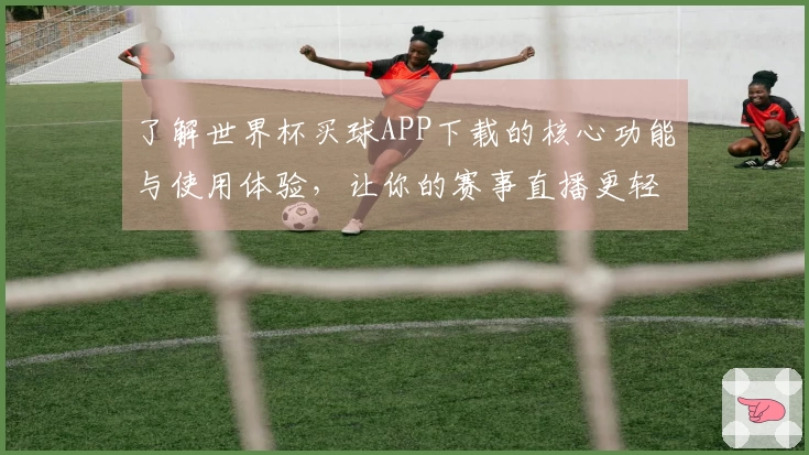 了解世界杯买球APP下载的核心功能与使用体验，让你的赛事直播更轻松
