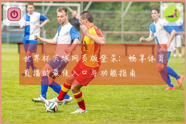 世界杯买球网页版登录：畅享体育直播的最佳入口与功能指南