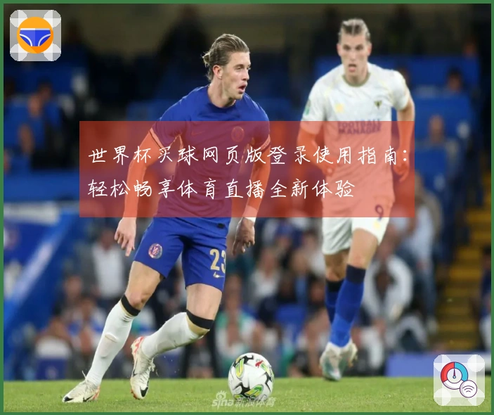 世界杯买球网页版登录使用指南：轻松畅享体育直播全新体验