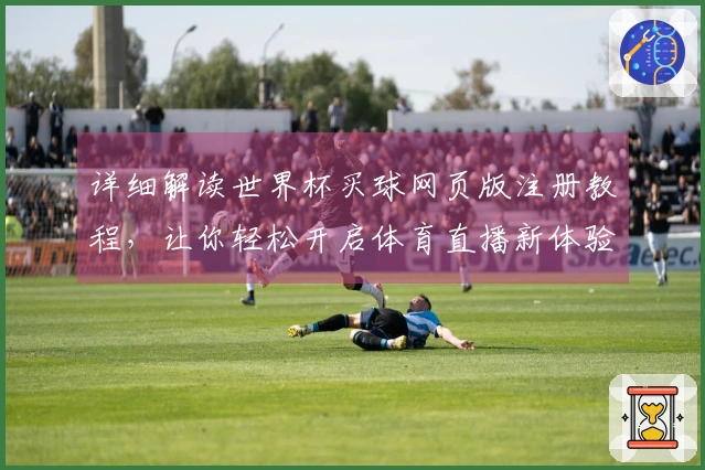 详细解读世界杯买球网页版注册教程，让你轻松开启体育直播新体验