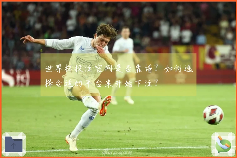 世界杯投注官网是否靠谱？如何选择合适的平台来开始下注？