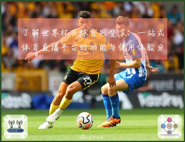 了解世界杯买球官网登录：一站式体育直播平台的功能与使用体验分析