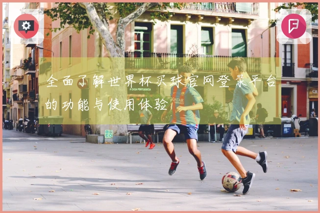 全面了解世界杯买球官网登录平台的功能与使用体验