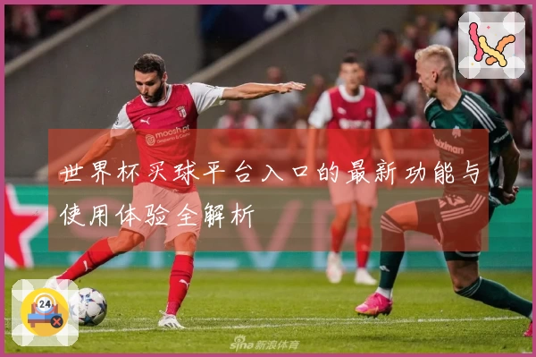 世界杯买球平台入口的最新功能与使用体验全解析