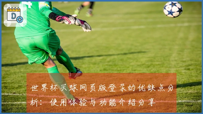 世界杯买球网页版登录的优缺点分析：使用体验与功能介绍分享
