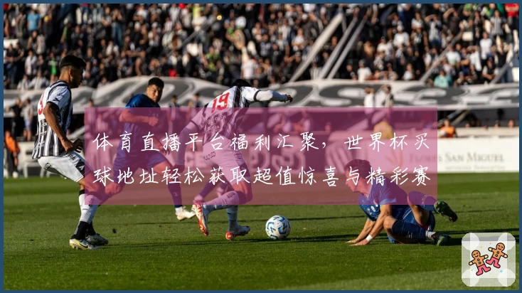 体育直播平台福利汇聚，世界杯买球地址轻松获取超值惊喜与精彩赛事。