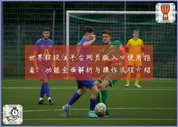 世界杯投注平台网页版入口使用指南：功能全面解析与操作流程介绍