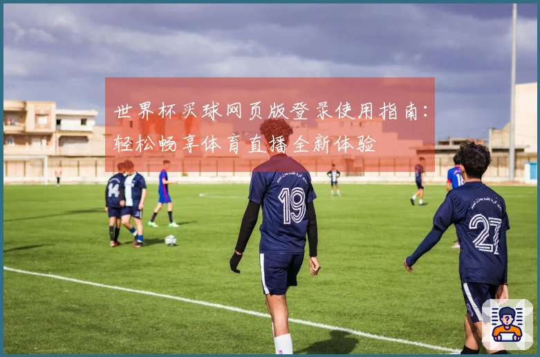 世界杯买球网页版登录使用指南：轻松畅享体育直播全新体验